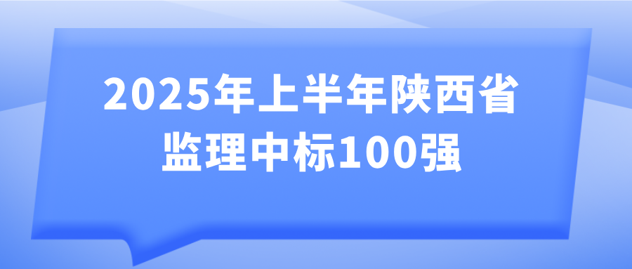 2025年上半年陜西省監(jiān)理中標(biāo)100強(qiáng)發(fā)布